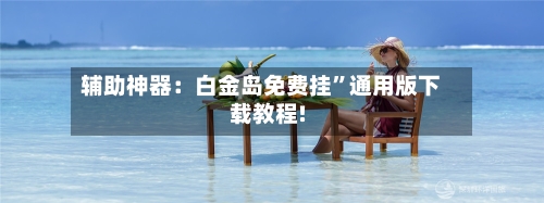 辅助神器：白金岛免费挂”通用版下载教程!-第1张图片