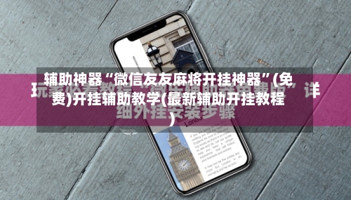 辅助神器“微信友友麻将开挂神器”(免费)开挂辅助教学(最新辅助开挂教程)-第2张图片