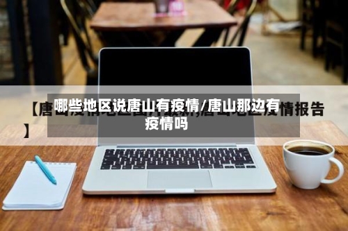 哪些地区说唐山有疫情/唐山那边有疫情吗-第2张图片