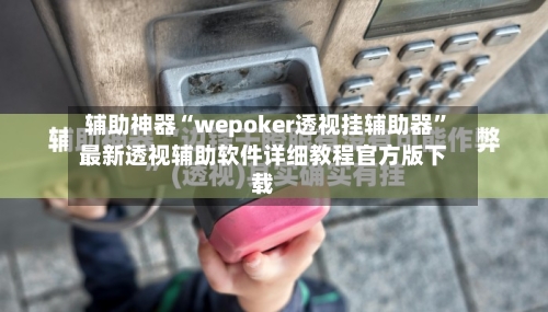 辅助神器“wepoker透视挂辅助器”最新透视辅助软件详细教程官方版下载-第1张图片