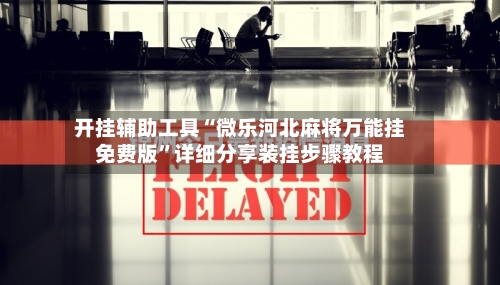 开挂辅助工具“微乐河北麻将万能挂免费版	”详细分享装挂步骤教程-第2张图片