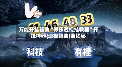 万能开挂辅助“微乐透视挂教程”开挂神器{透视辅助}全揭秘-第3张图片