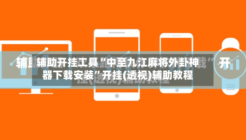 辅助开挂工具“中至九江麻将外卦神器下载安装”开挂(透视)辅助教程-第2张图片