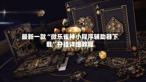 最新一款“微乐雀神小程序辅助器下载	”开挂详细教程-第2张图片