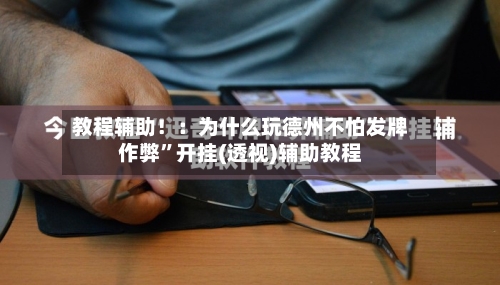 教程辅助！：为什么玩德州不怕发牌作弊”开挂(透视)辅助教程-第2张图片