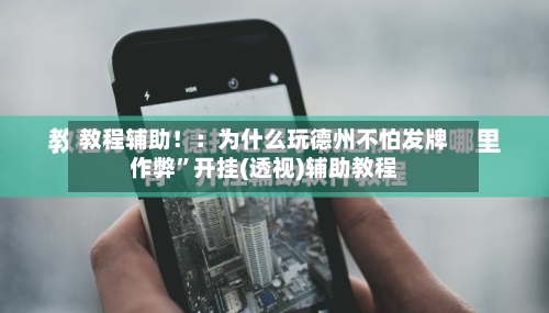 教程辅助！：为什么玩德州不怕发牌作弊	”开挂(透视)辅助教程-第1张图片