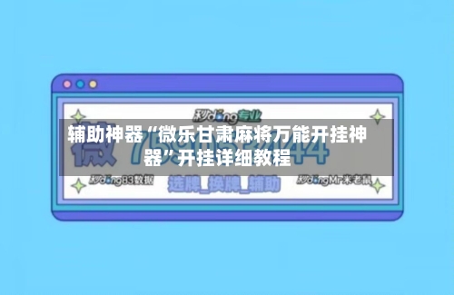 辅助神器“微乐甘肃麻将万能开挂神器	”开挂详细教程-第1张图片