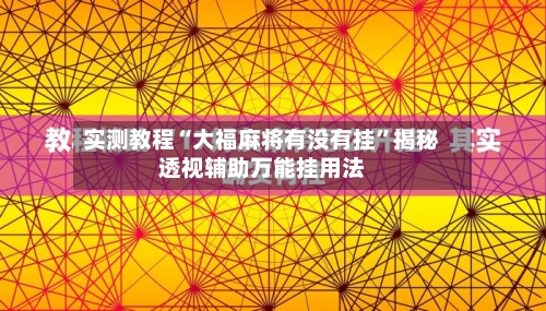 实测教程“大福麻将有没有挂”揭秘透视辅助万能挂用法-第3张图片