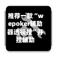 推荐一款“wepoker辅助器透视挂	”开挂辅助-第2张图片