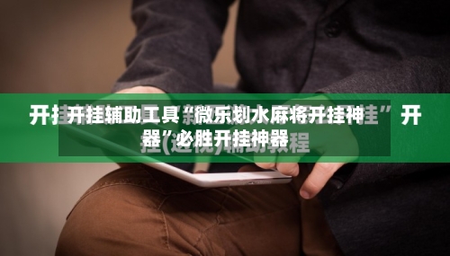 开挂辅助工具“微乐划水麻将开挂神器”必胜开挂神器-第2张图片