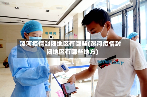 漯河疫情封闭地区有哪些(漯河疫情封闭地区有哪些地方)-第2张图片