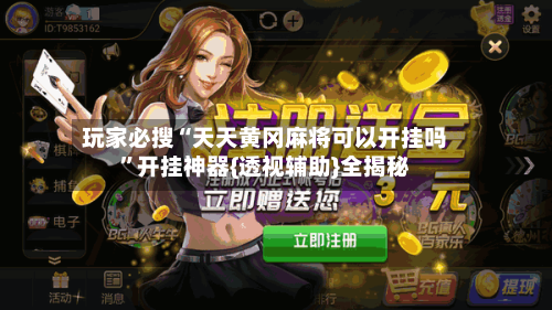 玩家必搜“天天黄冈麻将可以开挂吗”开挂神器{透视辅助}全揭秘-第2张图片