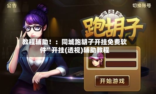 教程辅助！：同城跑胡子开挂免费软件”开挂(透视)辅助教程-第1张图片