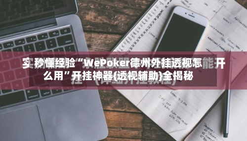 秒懂经验“WePoker德州外挂透视怎么用”开挂神器{透视辅助}全揭秘-第1张图片