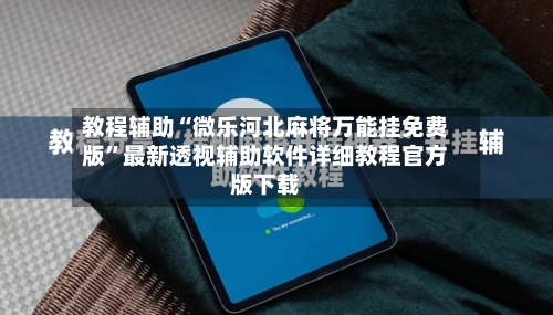 教程辅助“微乐河北麻将万能挂免费版”最新透视辅助软件详细教程官方版下载-第3张图片