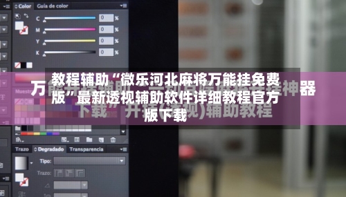 教程辅助“微乐河北麻将万能挂免费版”最新透视辅助软件详细教程官方版下载-第1张图片