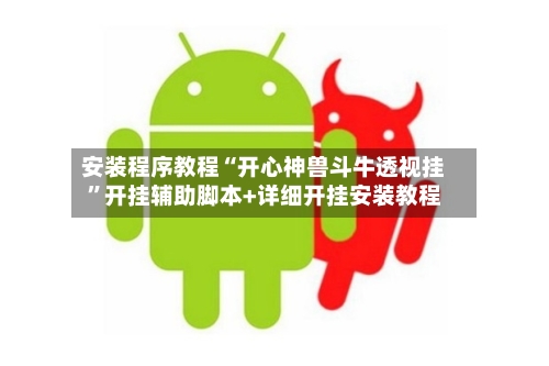 安装程序教程“开心神兽斗牛透视挂	”开挂辅助脚本+详细开挂安装教程-第2张图片