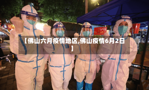 【佛山六月疫情地区,佛山疫情6月2日】-第3张图片