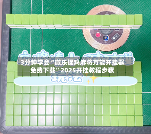 3分钟学会“微乐捉鸡麻将万能开挂器免费下载”2025开挂教程步骤-第1张图片