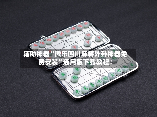 辅助神器“微乐四川麻将外卦神器免费安装	”通用版下载教程！-第1张图片