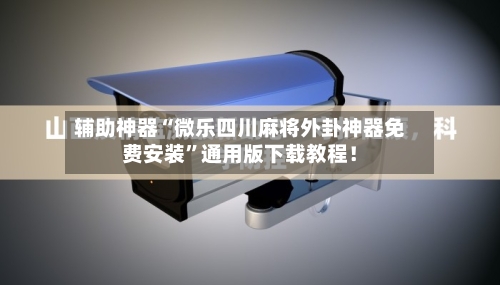 辅助神器“微乐四川麻将外卦神器免费安装”通用版下载教程！-第3张图片