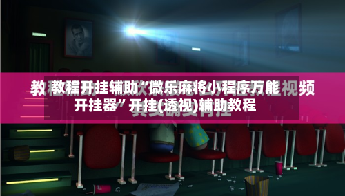 教程开挂辅助“微乐麻将小程序万能开挂器	”开挂(透视)辅助教程-第1张图片