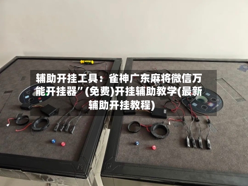 辅助开挂工具：雀神广东麻将微信万能开挂器	”(免费)开挂辅助教学(最新辅助开挂教程)-第1张图片