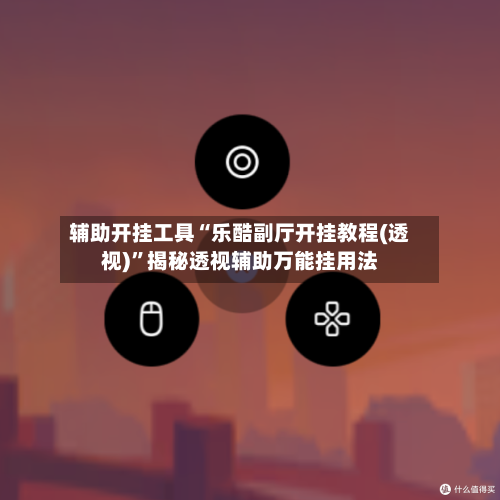 辅助开挂工具“乐酷副厅开挂教程(透视)	”揭秘透视辅助万能挂用法-第1张图片