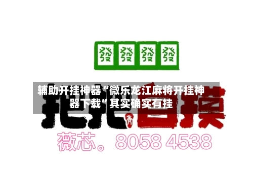 辅助开挂神器“微乐龙江麻将开挂神器下载”其实确实有挂-第3张图片