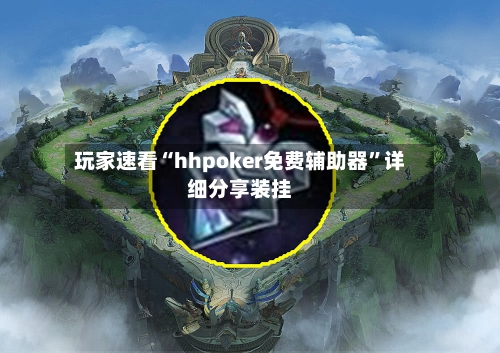 玩家速看“hhpoker免费辅助器”详细分享装挂-第1张图片
