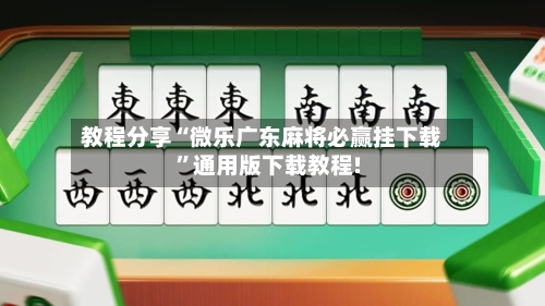 教程分享“微乐广东麻将必赢挂下载”通用版下载教程!-第1张图片