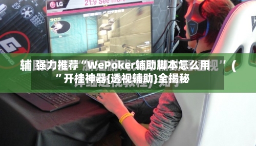 强力推荐“WePoker辅助脚本怎么用”开挂神器{透视辅助}全揭秘-第1张图片