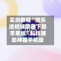 实测教程“微乐透视辅助器下载苹果版”科技辅助神器手机版-第2张图片