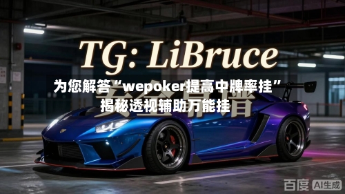 为您解答“wepoker提高中牌率挂”揭秘透视辅助万能挂-第1张图片