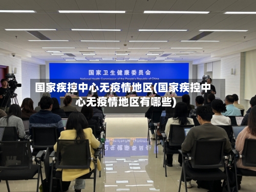 国家疾控中心无疫情地区(国家疾控中心无疫情地区有哪些)-第2张图片