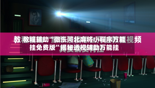 教程辅助“微乐河北麻将小程序万能挂免费版”揭秘透视辅助万能挂-第1张图片