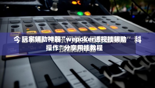 玩家辅助神器“wepoker透视挂辅助操作	”分享用挂教程-第2张图片