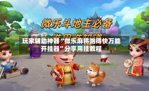 玩家辅助神器“微乐麻将跑得快万能开挂器”分享用挂教程-第2张图片