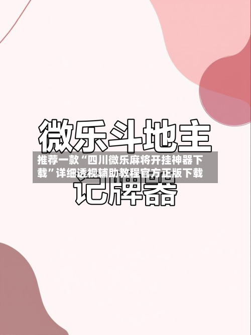 推荐一款“四川微乐麻将开挂神器下载	”详细透视辅助教程官方正版下载-第1张图片
