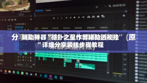 辅助神器“德扑之星作弊辅助透视挂”详细分享装挂步骤教程-第1张图片