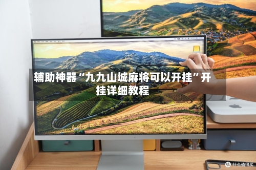 辅助神器“九九山城麻将可以开挂”开挂详细教程-第3张图片