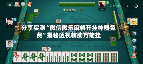 分享实测“微信微乐麻将开挂神器免费”揭秘透视辅助万能挂-第1张图片