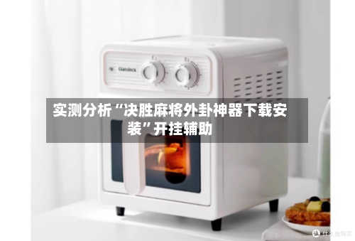 实测分析“决胜麻将外卦神器下载安装	”开挂辅助-第1张图片