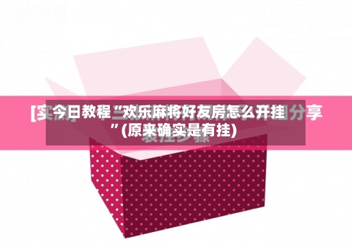 今日教程“欢乐麻将好友房怎么开挂”(原来确实是有挂)-第1张图片