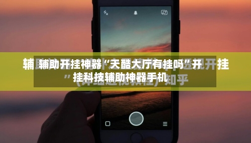 辅助开挂神器“天酷大厅有挂吗”开挂科技辅助神器手机-第1张图片