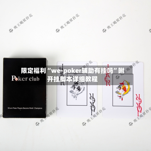 限定福利“we-poker辅助有挂吗”附开挂脚本详细教程-第1张图片