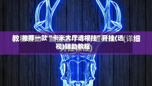 推荐一款“卡米大厅透视挂”开挂(透视)辅助教程-第1张图片