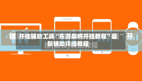开挂辅助工具“东游麻将开挂教程	”最新辅助详细教程-第2张图片
