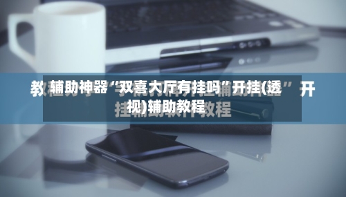 辅助神器“双喜大厅有挂吗”开挂(透视)辅助教程-第1张图片