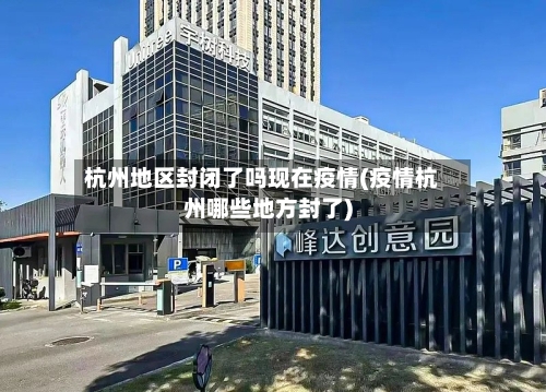杭州地区封闭了吗现在疫情(疫情杭州哪些地方封了)-第1张图片